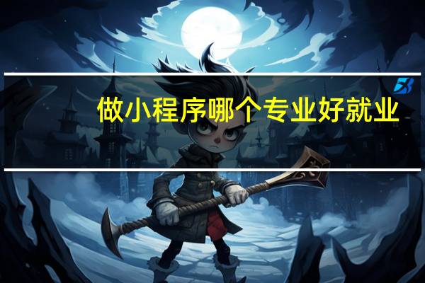 做小程序哪个专业好就业
