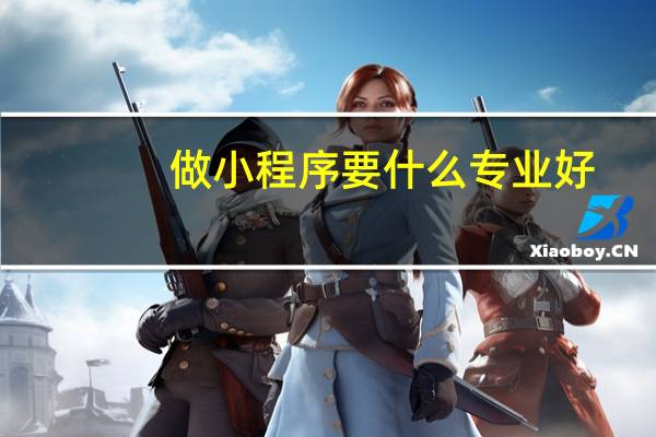 做小程序要什么专业好