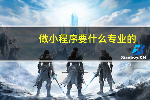 做小程序要什么专业的