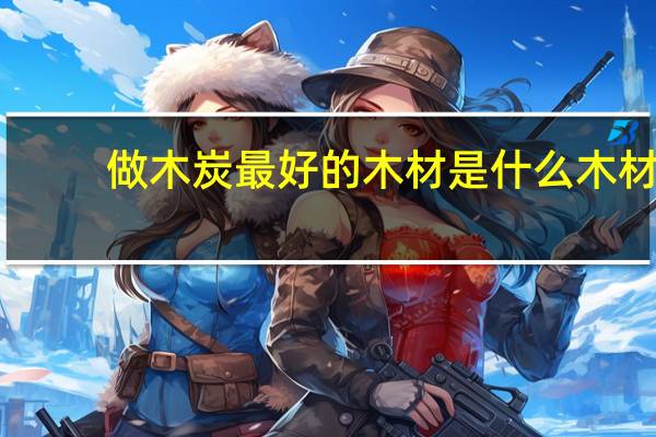 做木炭最好的木材是什么木材