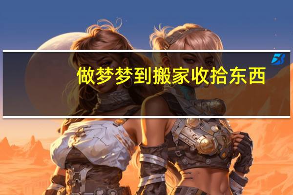 做梦梦到搬家收拾东西