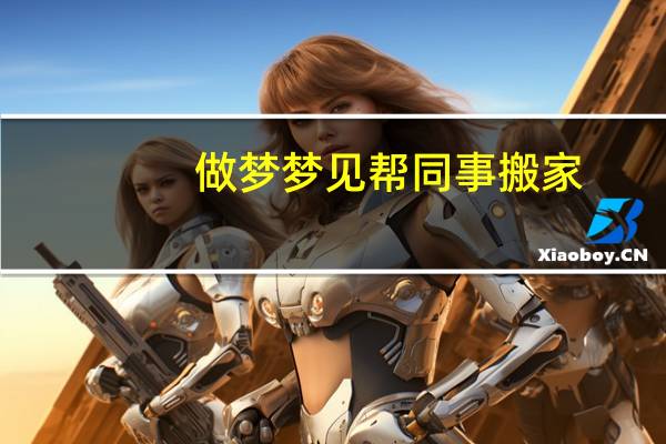 做梦梦见帮同事搬家