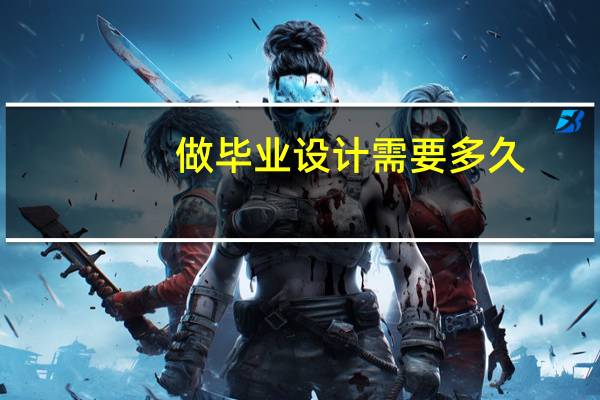做毕业设计需要多久