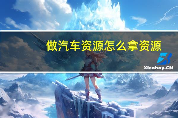 做汽车资源怎么拿资源