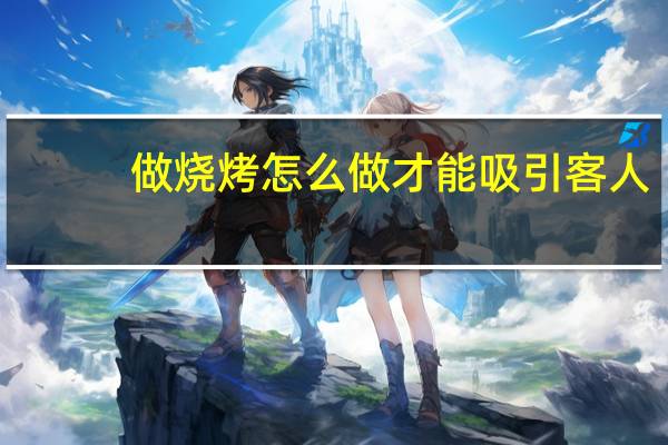做烧烤怎么做才能吸引客人