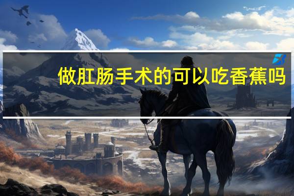 做肛肠手术的可以吃香蕉吗