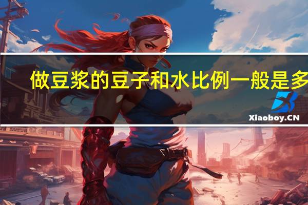 做豆浆的豆子和水比例一般是多少
