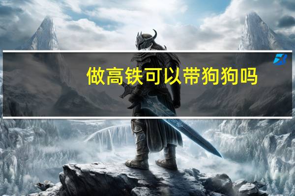 做高铁可以带狗狗吗