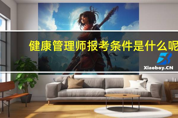 健康管理师报考条件是什么呢