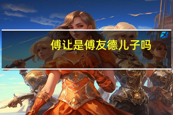 傅让是傅友德儿子吗