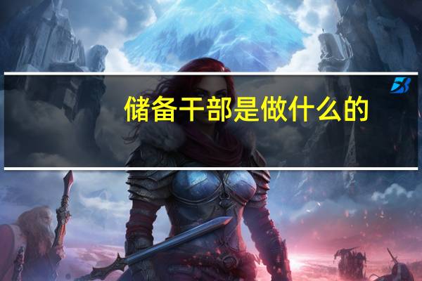 储备干部是做什么的？