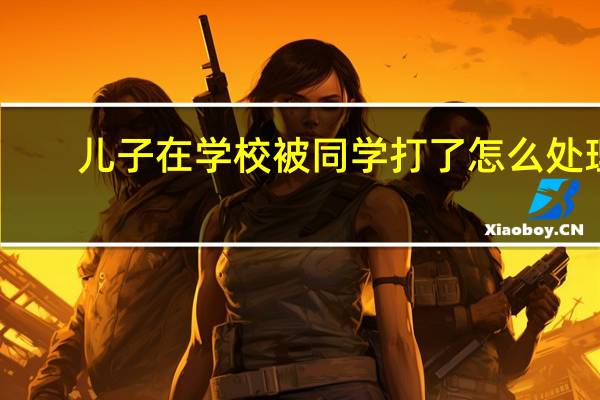 儿子在学校被同学打了怎么处理