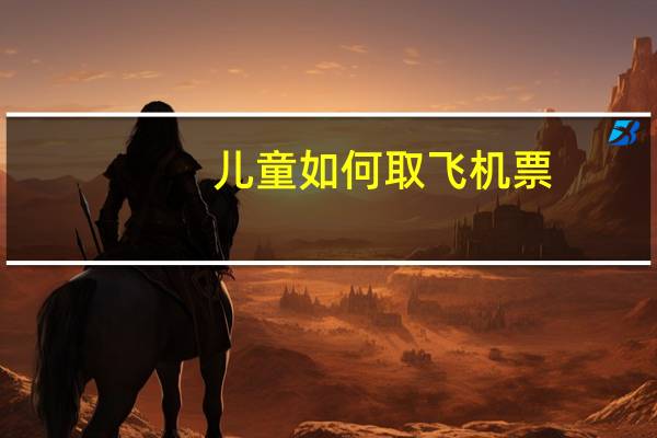 儿童如何取飞机票