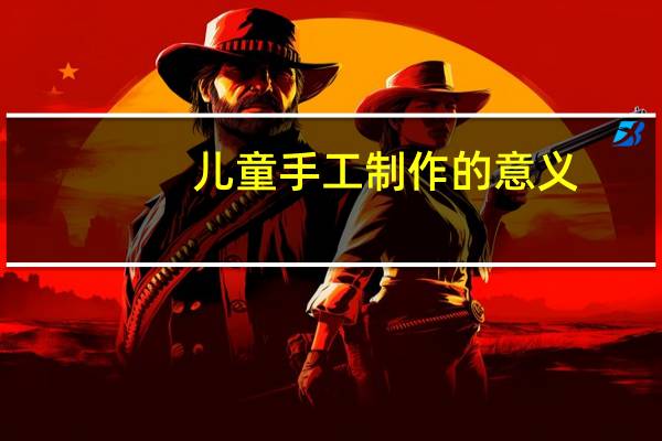 儿童手工制作的意义