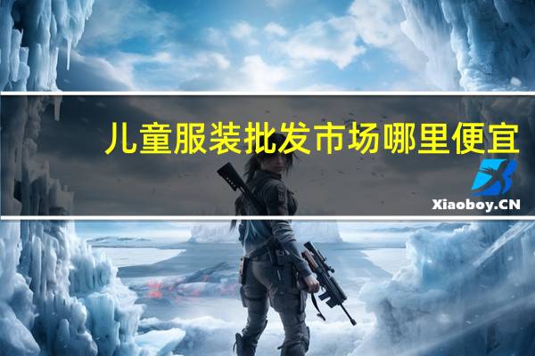 儿童服装批发市场哪里便宜
