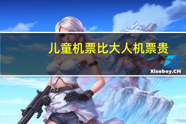 儿童机票比大人机票贵