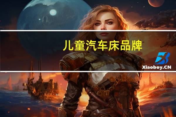 儿童汽车床品牌