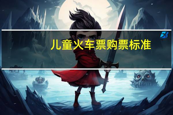 儿童火车票购票标准