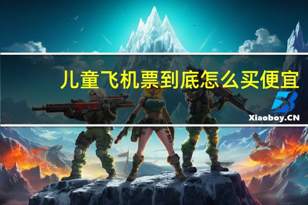 儿童飞机票到底怎么买便宜