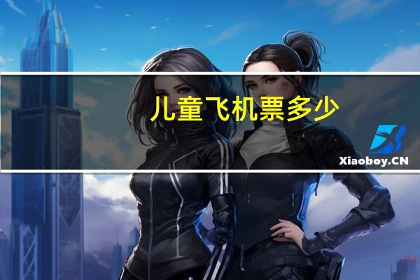 儿童飞机票多少