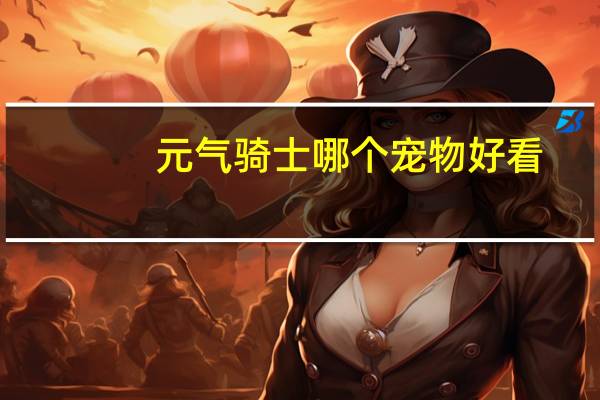 元气骑士哪个宠物好看