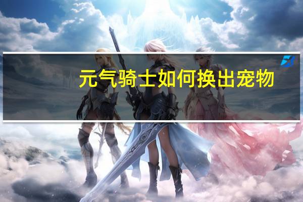 元气骑士如何换出宠物