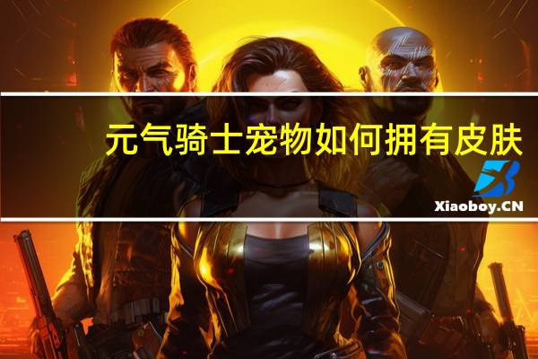 元气骑士宠物如何拥有皮肤