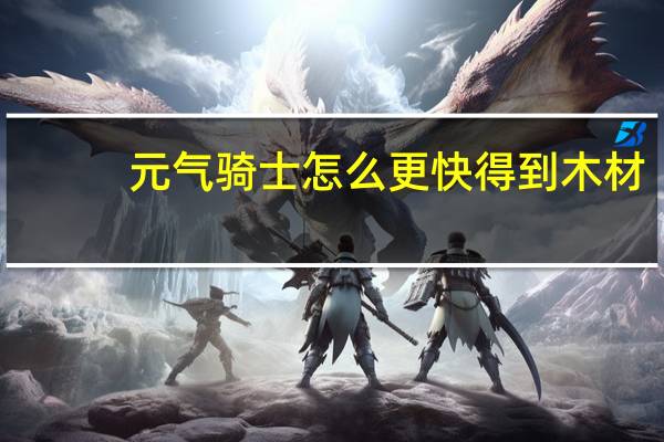 元气骑士怎么更快得到木材