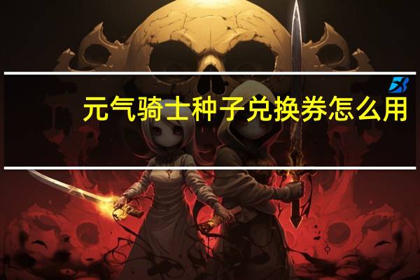 元气骑士种子兑换券怎么用