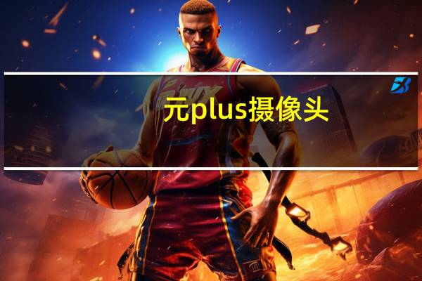 元plus摄像头