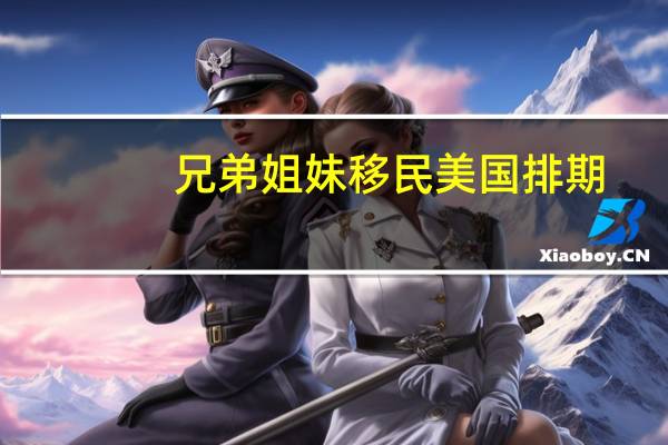 兄弟姐妹移民美国排期