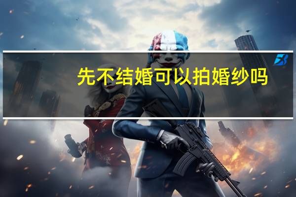 先不结婚可以拍婚纱吗