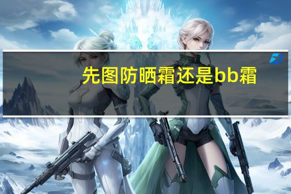 先图防晒霜还是bb霜