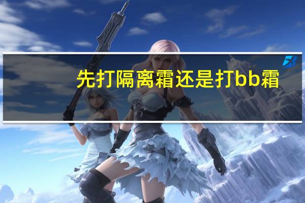 先打隔离霜还是打bb霜