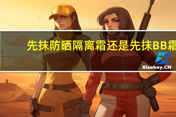 先抹防晒隔离霜还是先抹BB霜