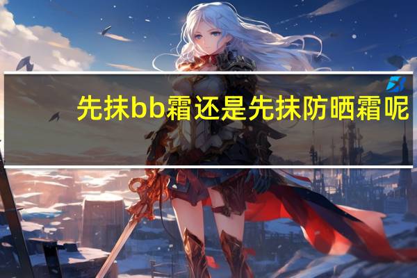 先抹bb霜还是先抹防晒霜呢