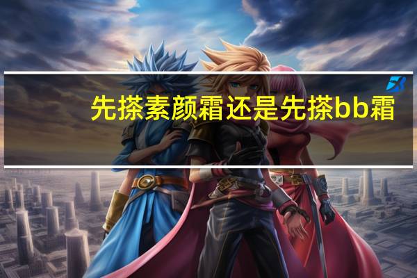 先搽素颜霜还是先搽bb霜