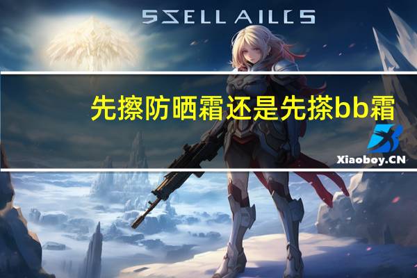 先擦防晒霜还是先搽bb霜
