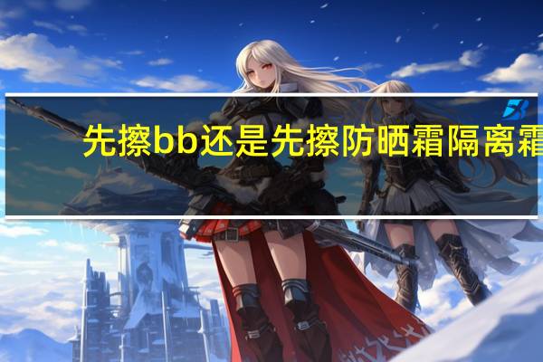先擦bb还是先擦防晒霜隔离霜