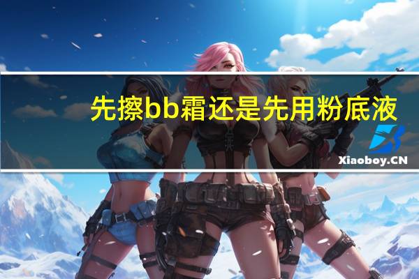 先擦bb霜还是先用粉底液