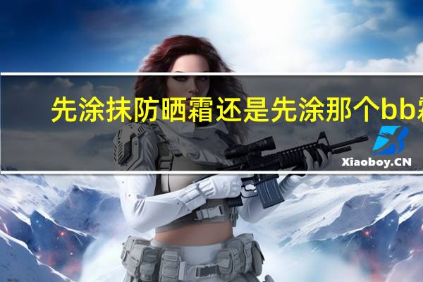 先涂抹防晒霜还是先涂那个bb霜