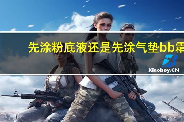 先涂粉底液还是先涂气垫bb霜
