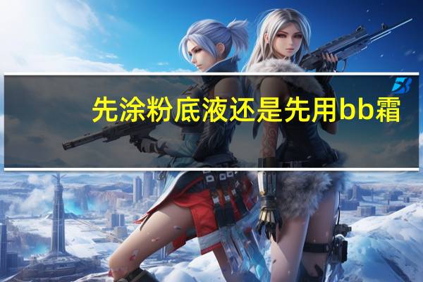 先涂粉底液还是先用bb霜