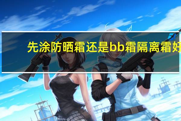 先涂防晒霜还是bb霜隔离霜好
