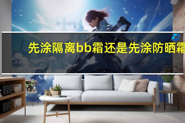 先涂隔离bb霜还是先涂防晒霜