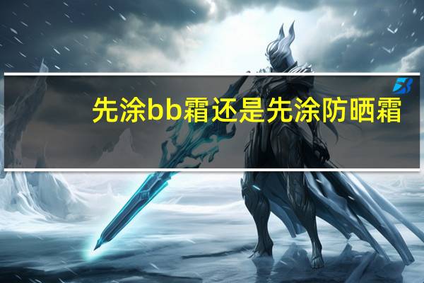 先涂bb霜还是先涂防晒霜