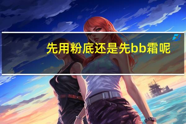 先用粉底还是先bb霜呢