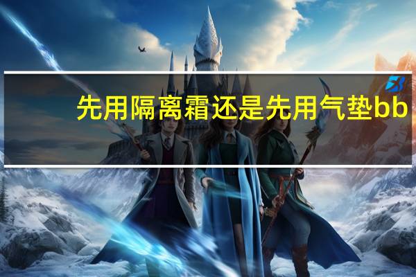 先用隔离霜还是先用气垫bb