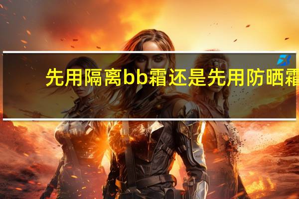 先用隔离bb霜还是先用防晒霜