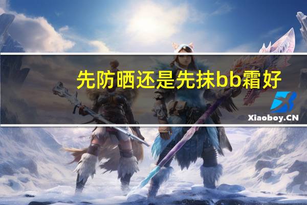 先防晒还是先抹bb霜好